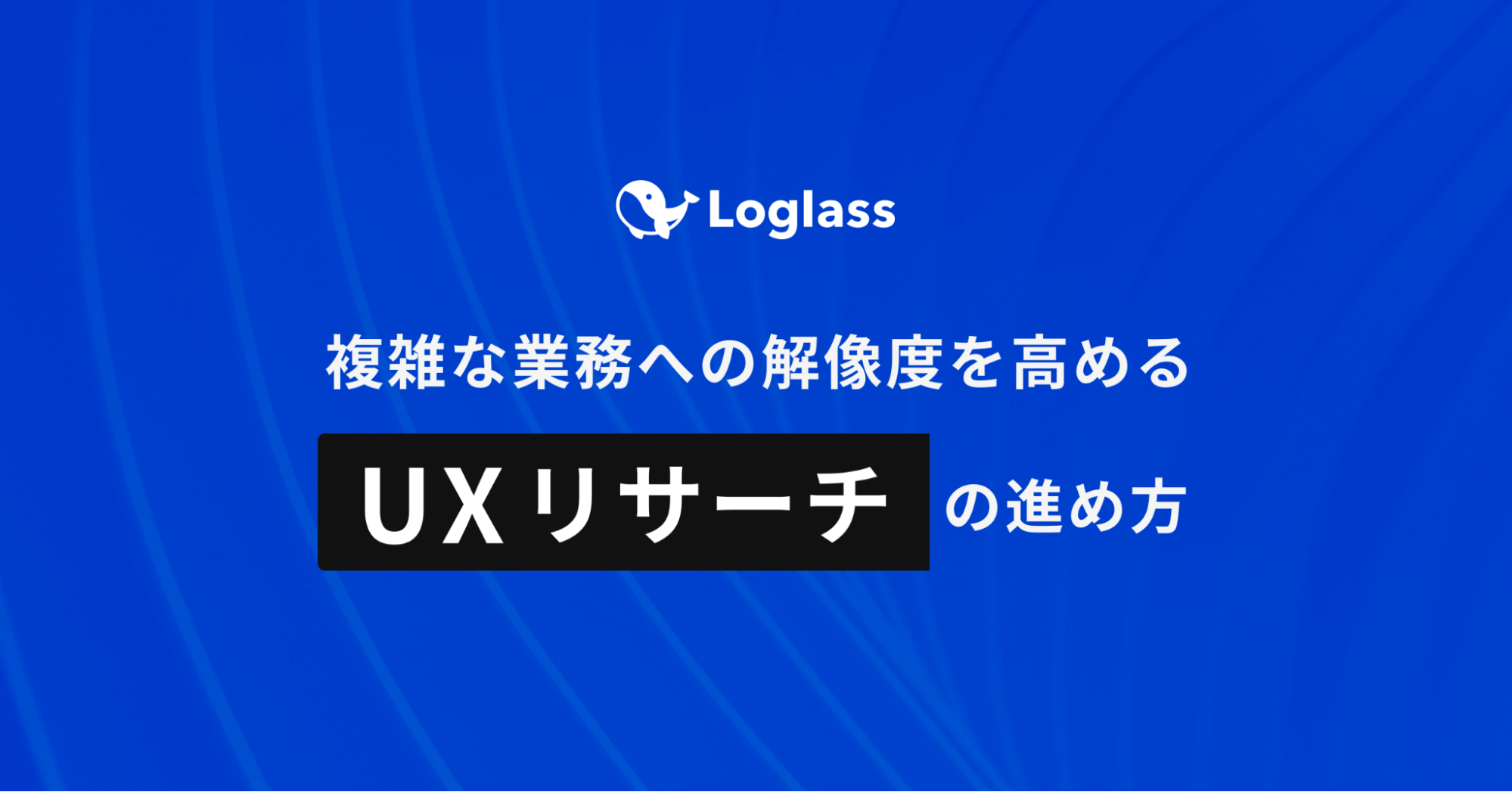 複雑な業務への解像度を高める。ログラスでのUXリサーチの進め方 ｜Cocoda