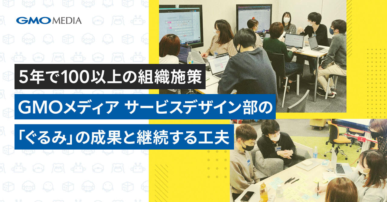 5年で100以上の組織施策。GMOメディア サービスデザイン部の「ぐるみ」の成果と継続する工夫｜Cocoda