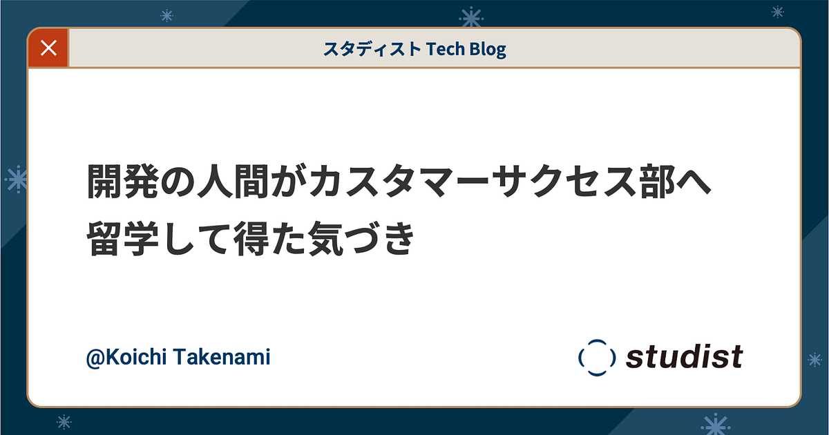 開発の人間がカスタマーサクセス部へ留学して得た気づき