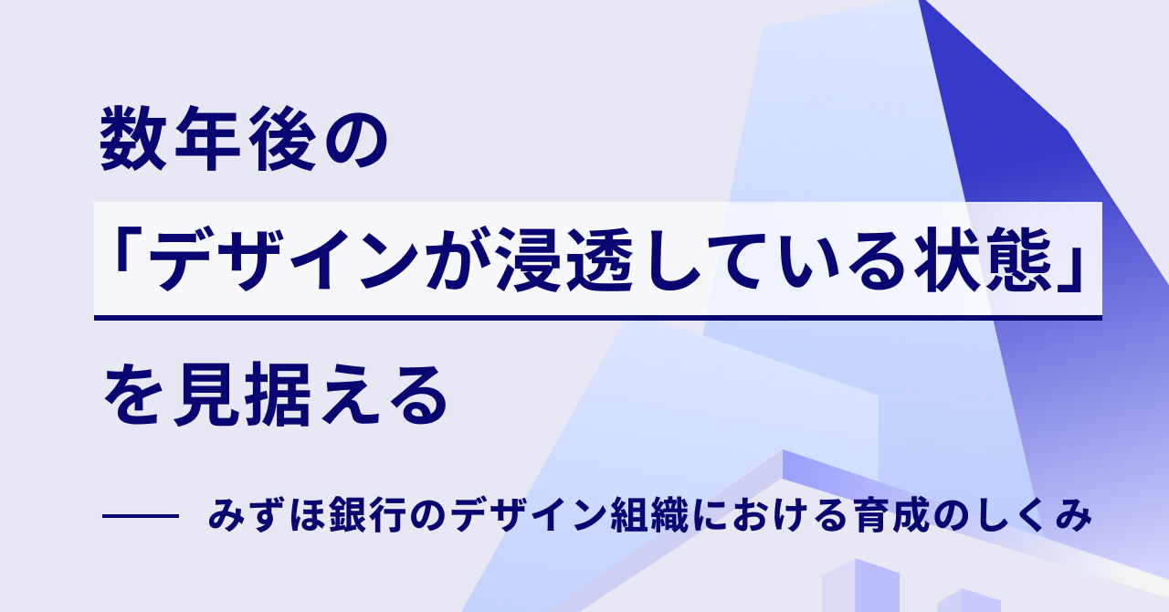 数年後に「デザインが浸透している状態」を見据える。みずほ銀行のデザイン組織における育成のしくみ｜Cocoda