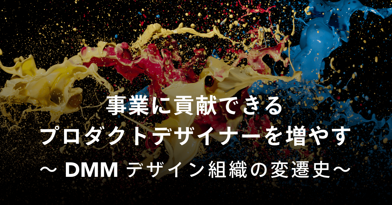 事業に貢献できるプロダクトデザイナーを増やす〜DMMデザイン組織の変遷史〜｜Cocoda
