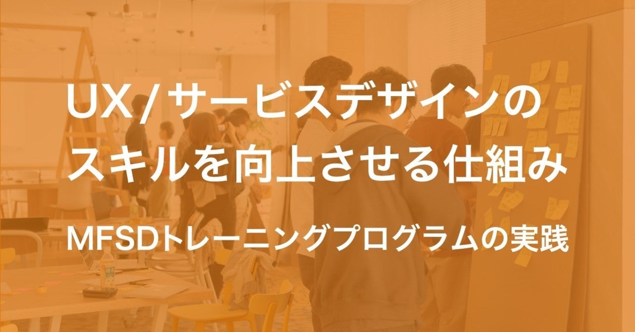 UX/サービスデザインのスキルを向上させる仕組み 〜MFSDトレーニングプログラムの実践〜｜Toshiya Sasaki｜note
